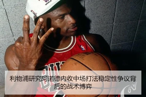 利物浦研究阿诺德内收中场打法稳定性争议背后的战术博弈