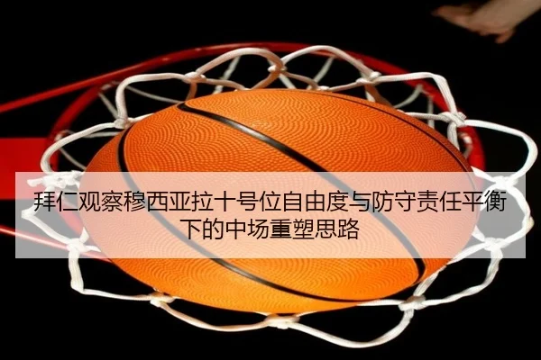 拜仁观察穆西亚拉十号位自由度与防守责任平衡下的中场重塑思路