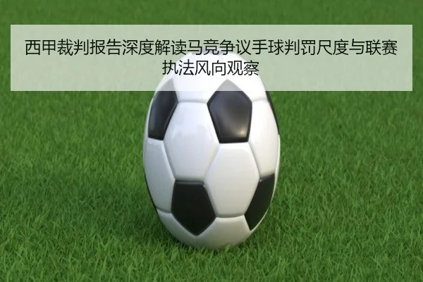 西甲裁判报告深度解读马竞争议手球判罚尺度与联赛执法风向观察