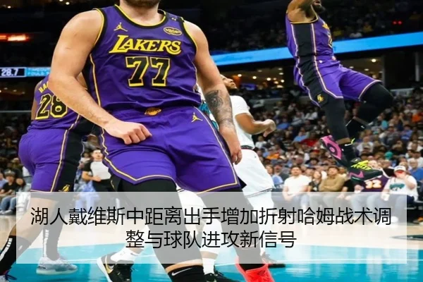 湖人戴维斯中距离出手增加折射哈姆战术调整与球队进攻新信号