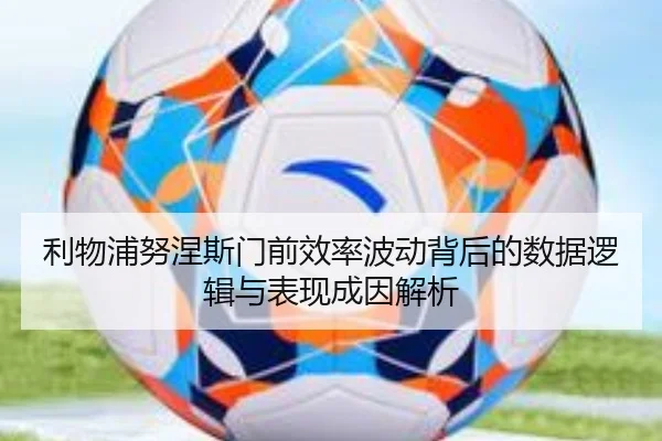 利物浦努涅斯门前效率波动背后的数据逻辑与表现成因解析