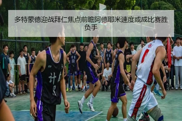 多特蒙德迎战拜仁焦点前瞻阿德耶米速度或成比赛胜负手